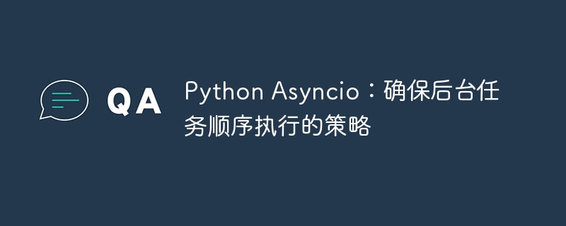 PythonAsyncio：后台任务顺序执行方法