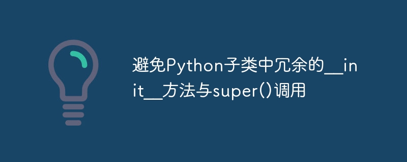 Python子类避免重复初始化技巧