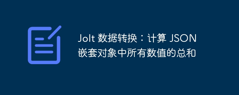 Jolt 数据转换：计算 JSON 嵌套对象中所有数值的总和