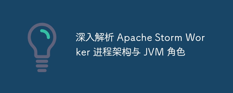 深入解析 Apache Storm Worker 进程架构与 JVM 角色

