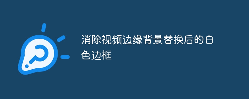 消除视频边缘背景替换后的白色边框