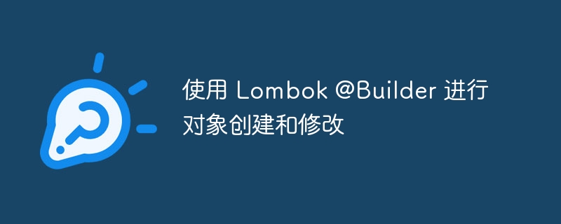 Lombok@Builder使用详解:对象创建与修改教程