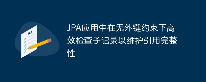 JPA应用中在无外键约束下高效检查子记录以维护引用完整性
