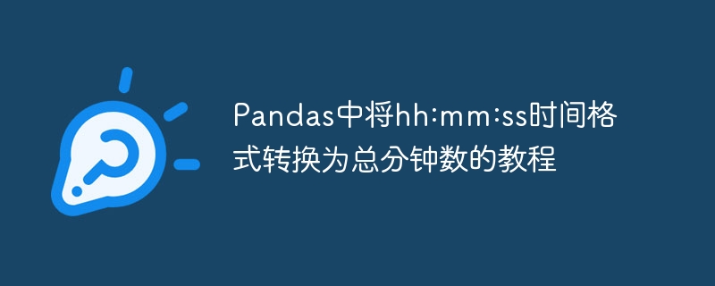 Pandas时间转分钟教程：hh:mm:ss转换方法
