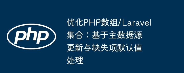 PHP数组与Laravel集合优化：主数据更新技巧