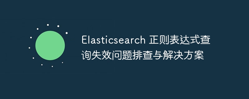 Elasticsearch正则查询失效排查指南