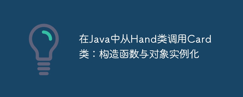 在Java中从Hand类调用Card类：构造函数与对象实例化