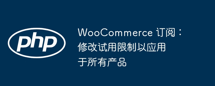 WooCommerce 订阅：修改试用限制以应用于所有产品