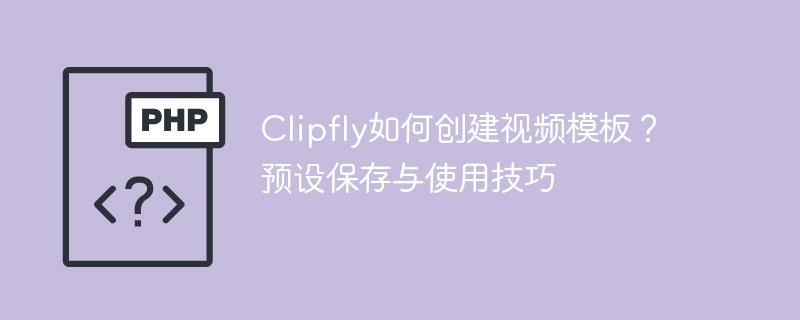 Clipfly视频模板制作与预设使用教程