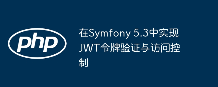 Symfony5.3JWT权限验证全解析