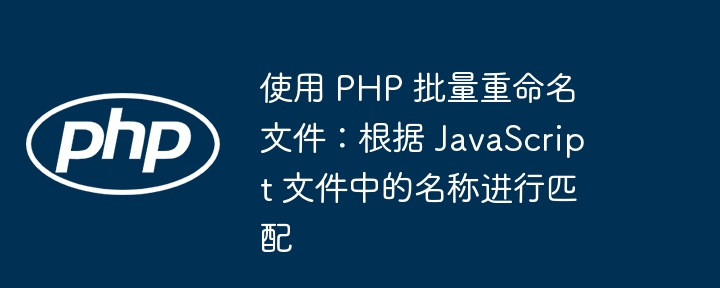 PHP批量重命名JS文件：自动替换命名规则