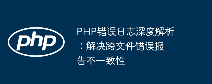 PHP错误日志跨文件不一致解决方法