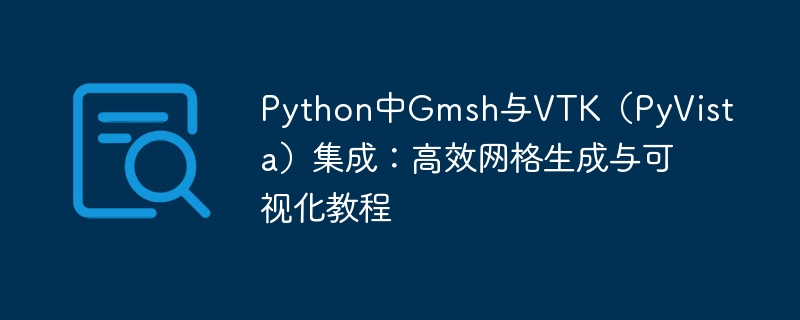 Python中Gmsh与VTK（PyVista）集成：高效网格生成与可视化教程

