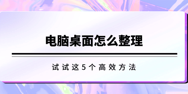 电脑桌面整理5招提升效率技巧