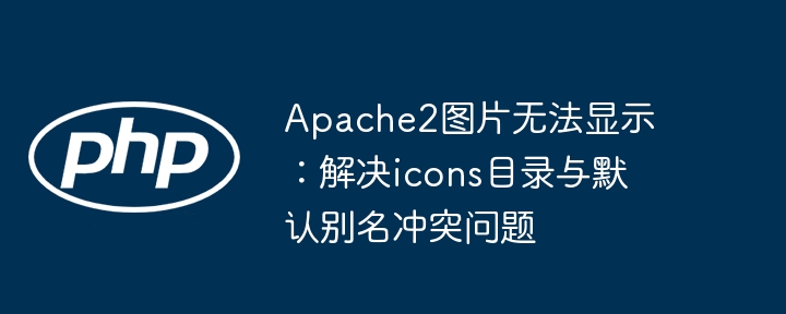Apache2图片无法显示？解决icons目录冲突方法