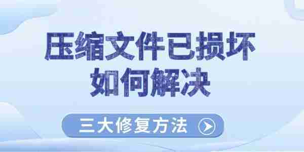 压缩文件已损坏如何解决 三大修复方法