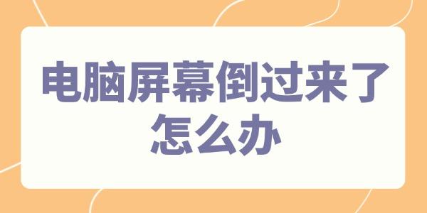 屏幕倒过来怎么调？4种方法快速解决