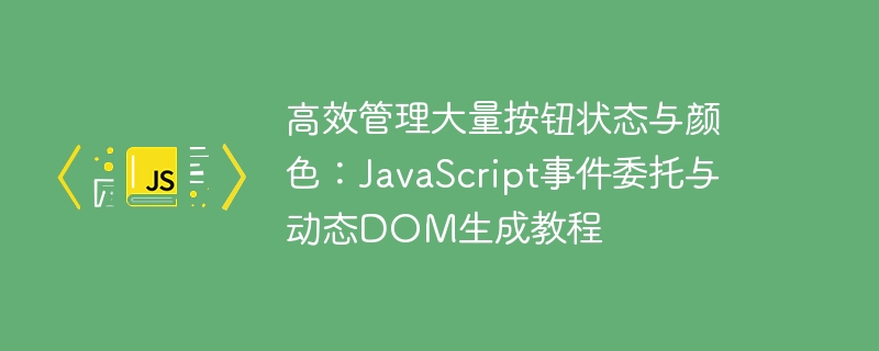 高效管理大量按钮状态与颜色：JavaScript事件委托与动态DOM生成教程
