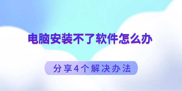 电脑装不了软件？4个实用解决方法！