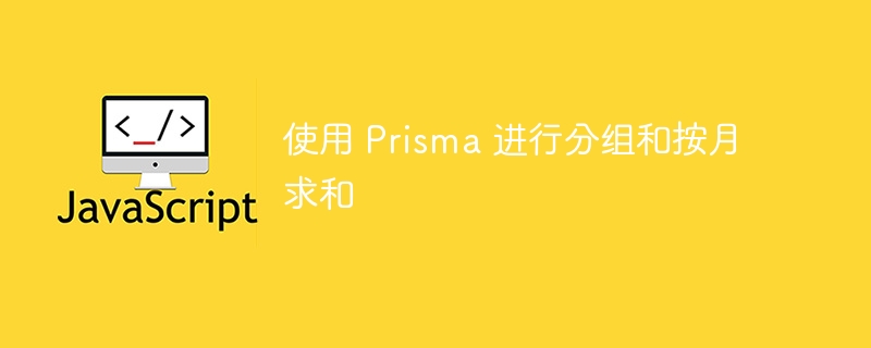 使用 Prisma 进行分组和按月求和