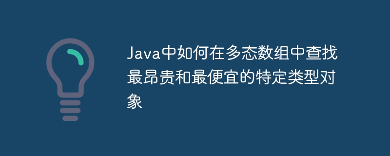Java多态数组找最贵最便宜对象方法