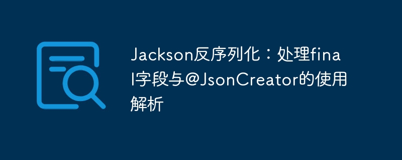 Jackson处理final字段与@JsonCreator使用详解
