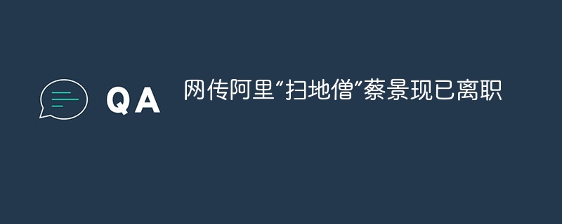 网传阿里“扫地僧”蔡景离职真相揭秘