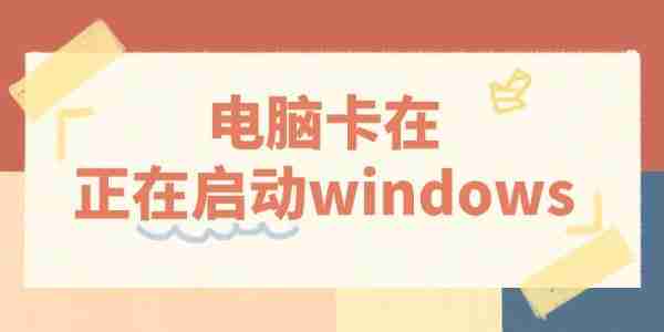 电脑卡在正在启动windows怎么办 3招教你快速解决