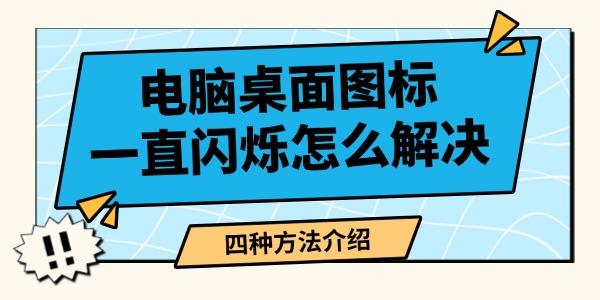 电脑桌面图标闪烁怎么解决？四种方法详解