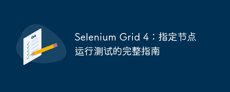 Selenium Grid 4：指定节点运行测试的完整指南