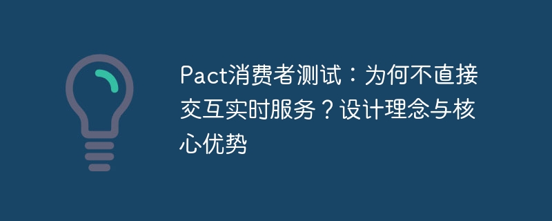 Pact消费者测试：为何不直接交互实时服务？设计理念与核心优势
