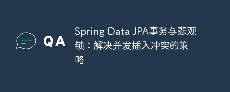 Spring Data JPA事务与悲观锁：解决并发插入冲突的策略