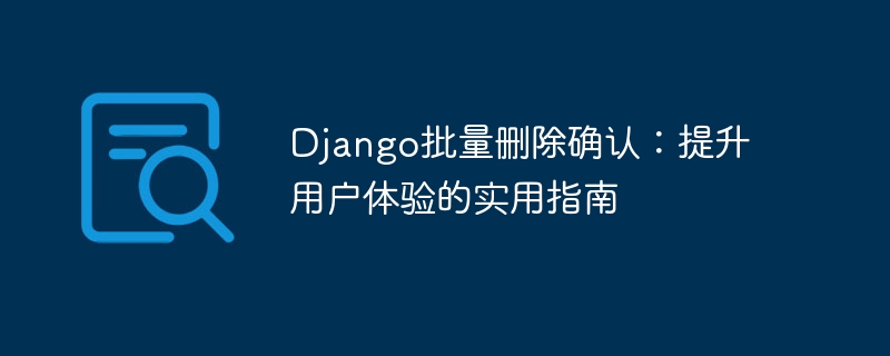 Django批量删除确认：提升用户体验的实用指南