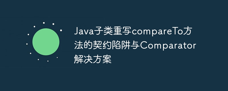 JavacompareTo重写陷阱及Comparator解决方法