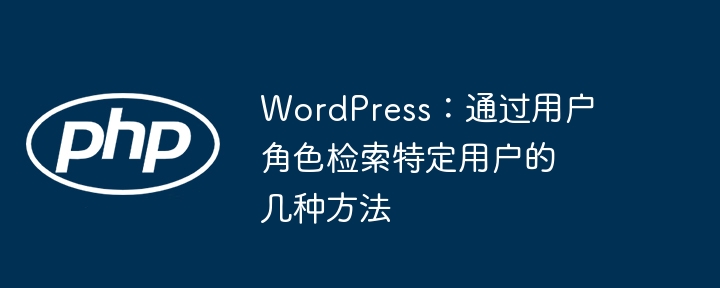 WordPress获取指定用户角色的几种方式