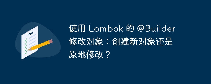 Lombok@Builder是创建新对象，而非修改原对象。