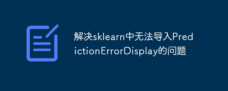 sklearnPredictionErrorDisplay导入报错解决方法