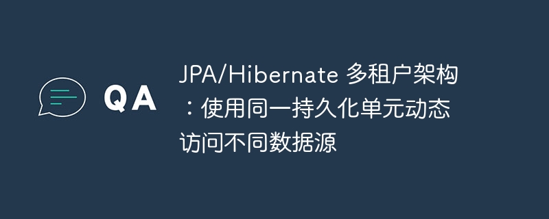 JPA/Hibernate 多租户架构：使用同一持久化单元动态访问不同数据源