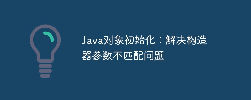 Java对象初始化：解决构造器参数不匹配问题