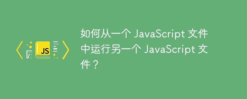JS调用其他JS文件的几种方法