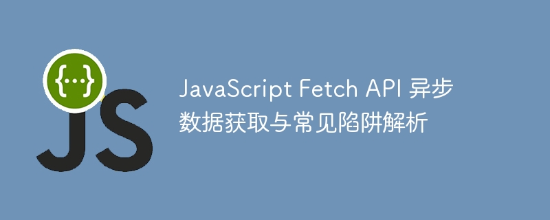 FetchAPI使用技巧与常见陷阱