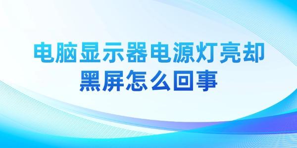 显示器亮但黑屏怎么解决？详细排查方法