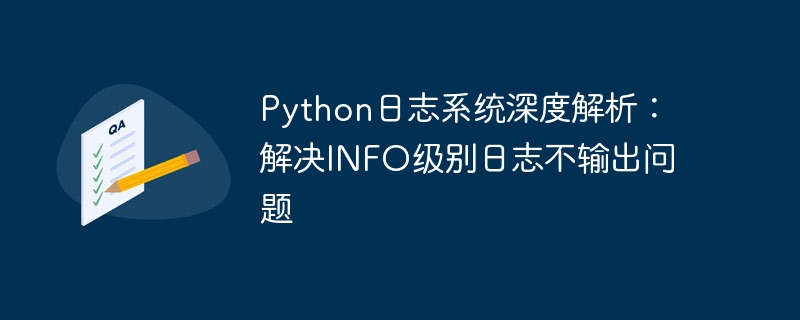 Python日志系统深度解析：解决INFO级别日志不输出问题
