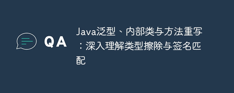 Java泛型与内部类:类型擦除解析