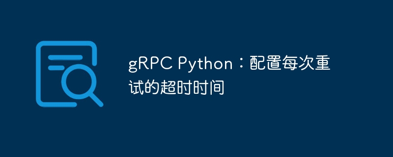gRPCPython重试超时设置全解析