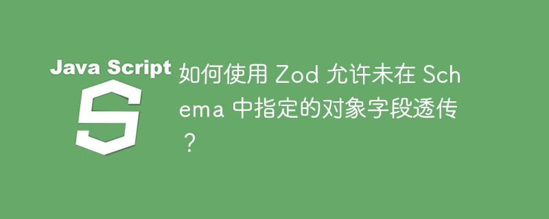 Zod透传未指定字段的技巧分享