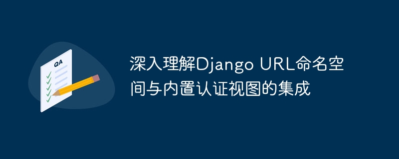 DjangoURL命名空间与认证视图整合详解