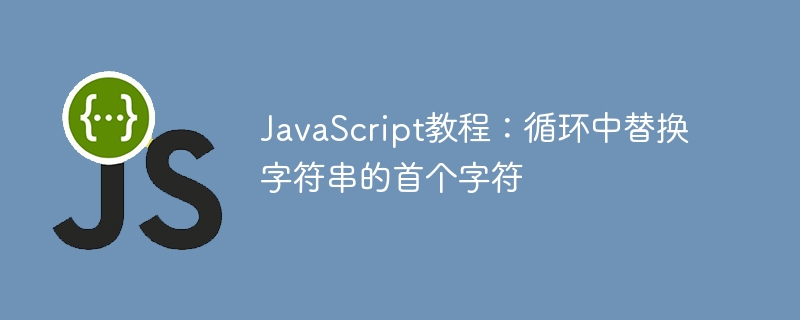 JavaScript教程：循环中替换字符串的首个字符