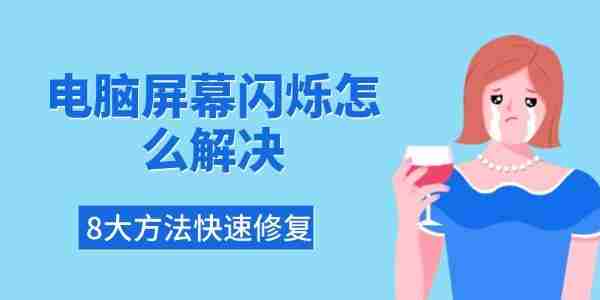 电脑屏幕闪烁怎么解决 8大方法快速修复