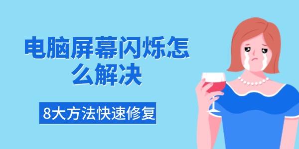 电脑屏幕闪烁怎么解决？8种方法快速修复